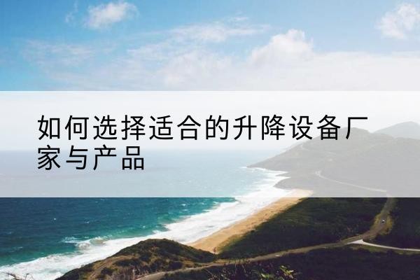 盐津电动升降平台厂家-如何选择适合的升降设备厂家与产品