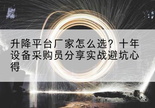 盐津升降平台厂家-怎么选？十年设备采购员分享实战避坑心得