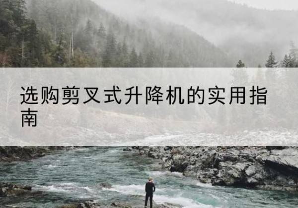 盐津剪叉式升降机怎么选-选购剪叉式升降机的实用指南
