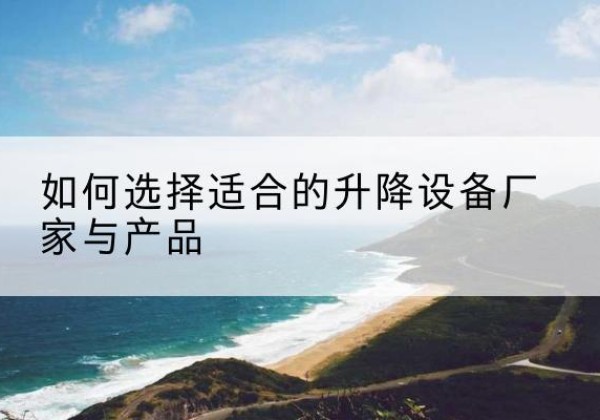 盐津电动升降平台厂家-如何选择适合的升降设备厂家与产品