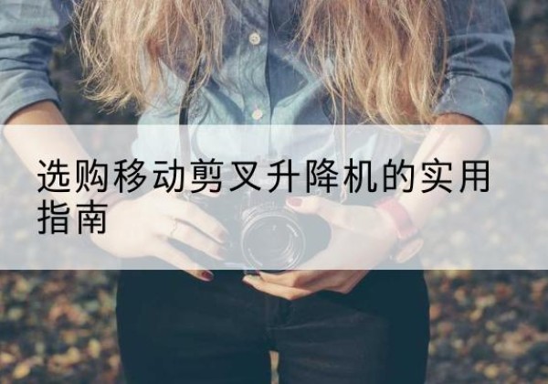 盐津移动剪叉升降机怎么选-选购移动剪叉升降机的实用指南